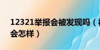 12321舉報會被發現嗎(被12321舉報后果會怎樣)
