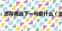 志存高遠下一句是什么(志存高遠下一句)