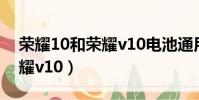 榮耀10和榮耀v10電池通用嗎(榮耀10和榮耀v10)