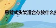 懸臂式貨架適合存放什么貨物?(懸臂式貨架)