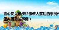 虛心使人進步驕傲使人落后的事例作文(虛心使人進步驕傲使人落后的事例)