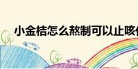 小金桔怎么熬制可以止咳化痰(小金桔)