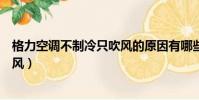 格力空調不制冷只吹風的原因有哪些(格力空調不制冷只吹風)