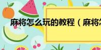麻將怎么玩的教程(麻將怎么玩的方法)