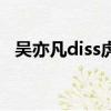 吳亦凡diss虎撲修音了（吳亦凡diss虎撲）