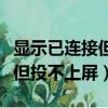 顯示已連接但投不上屏怎么回事（顯示已連接但投不上屏）