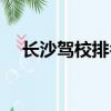 長沙駕校排名去哪里查（長沙駕校排名）