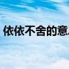 依依不舍的意思解釋一下（依依不舍的意思）
