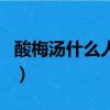酸梅湯什么人群不能吃（酸梅湯什么人不能喝）