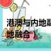 港澳與內地融合共享發展機遇意義（港澳與內地融合）