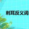 刺耳反義詞是什么意思（刺耳的反義詞）