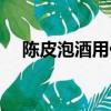 陳皮泡酒用什么酒好（泡酒用什么酒好）