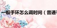 一般手環怎么調時間(普通手環怎么調時間)