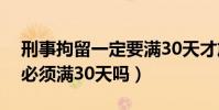 刑事拘留一定要滿30天才放人嗎(刑事拘留必須滿30天嗎)