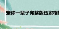 寵你一輩子完整版伍家格格(伍家格格)