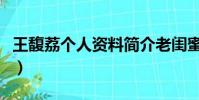 王馥荔個人資料簡介老閨蜜(王馥荔個人資料)