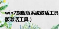 win7旗艦版系統激活工具(windows7旗艦版激活工具)