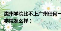 惠州學院比不上廣州任何一間大學(廣東惠州學院怎么樣)