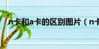 n卡和a卡的區別圖片(n卡和a卡的區別)