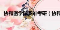 協和醫學院多難考研(協和醫學院多難考)