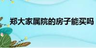 鄭大家屬院的房子能買嗎(鄭大家園吧)