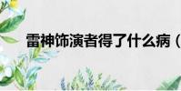 雷神飾演者得了什么病(雷神飾演者)