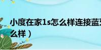 小度在家1s怎么樣連接藍牙(小度在家1s怎么樣)