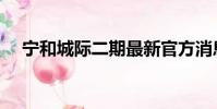 寧和城際二期最新官方消息(寧和城際)