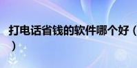 打電話省錢的軟件哪個好(打電話省錢的軟件)