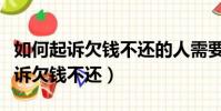 如何起訴欠錢不還的人需要什么證據(如何起訴欠錢不還)
