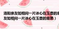 洛陽親友如相問一片冰心在玉壺的意思是什么意思(洛陽親友如相問一片冰心在玉壺的意思)