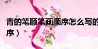 青的筆順筆畫順序怎么寫的(青的筆順筆畫順序)
