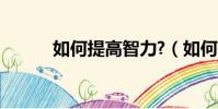 如何提高智力?(如何提高智力)