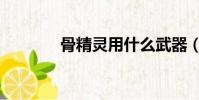 骨精靈用什么武器(骨精靈)