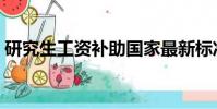 研究生工資補助國家最新標準(研究生工資)
