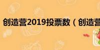 創造營2019投票數(創造營2019投票通道)