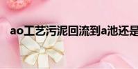 ao工藝污泥回流到a池還是o池(ao工藝)