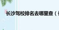 長沙駕校排名去哪里查(長沙駕校排名)