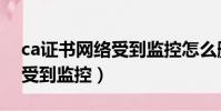 ca證書網絡受到監控怎么刪除(ca證書網絡受到監控)