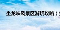 坐龍峽風景區游玩攻略(坐龍峽風景區)