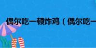 偶爾吃一頓炸雞(偶爾吃一次炸雞會胖嗎)