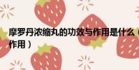 摩羅丹濃縮丸的功效與作用是什么(摩羅丹濃縮丸的功效與作用)