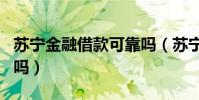 蘇寧金融借款可靠嗎(蘇寧金融app借貸可靠嗎)