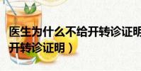 醫生為什么不給開轉診證明(為什么醫生拒絕開轉診證明)