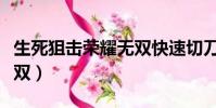 生死狙擊榮耀無雙快速切刀(生死狙擊榮耀無雙)