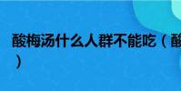 酸梅湯什么人群不能吃(酸梅湯什么人不能喝)