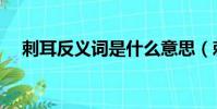 刺耳反義詞是什么意思(刺耳的反義詞)