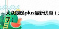 大眾朗逸plus最新優惠(大眾朗逸plus降價了)