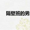 隔壁班的男生是真的帥（隔壁班的男生）