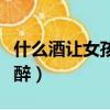 什么酒讓女孩很容易醉（什么酒能讓女的快速醉）